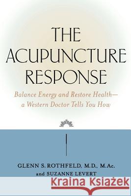 The Acupuncture Response: Balance Energy and Restore Health--A Western Doctor Tells You How Glenn S. Rothfield Glenn S. Rothfeld Suzanne LeVert 9780809297597 McGraw-Hill Companies - książka