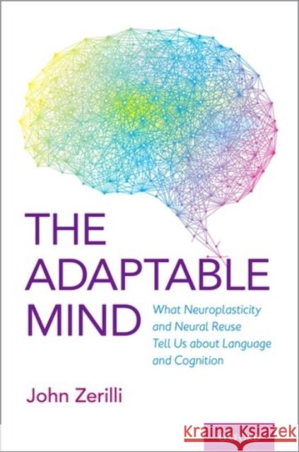 The Adaptable Mind: What Neuroplasticity and Neural Reuse Tell Us about Language and Cognition Zerilli, John 9780190067885 Oxford University Press, USA - książka