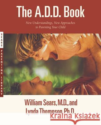 The A.D.D. Book: New Understandings, New Approaches to Parenting Your Child Lynda Thompson William Sears Lynda Thompson 9780316778732 Little Brown and Company - książka