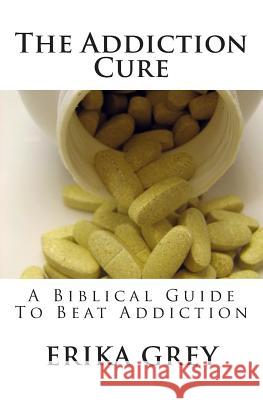 The Addiction Cure: A Biblical Guide To Beat Addiction Grey, Erika 9781940844046 Pedante Press - książka