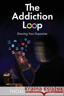 The Addiction Loop: Directing Your Dopamine Thomas Goddard 9781971349152 She Rises Studios Publishing - książka