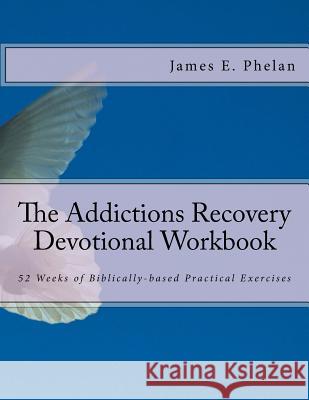 The Addictions Recovery Devotional Workbook: 52 Weeks of Biblically-based Practical Exercises Phelan, James E. 9780977977376 Practical Application Publications - książka