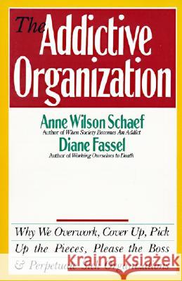 The Addictive Organization: Why We Overwork, Cover Up, Pick Up the Pieces, Please the Boss, and Perpetuate S Anne Wilson Schaef Diane Fassel 9780062548740 HarperOne - książka