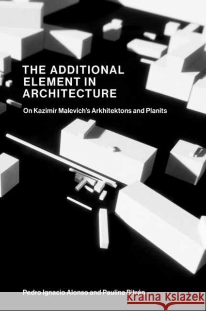 The Additional Element in Architecture: On Kazimir Malevich’s Arkhitektons and Planits Paulina Bitran 9780262548908 MIT Press - książka