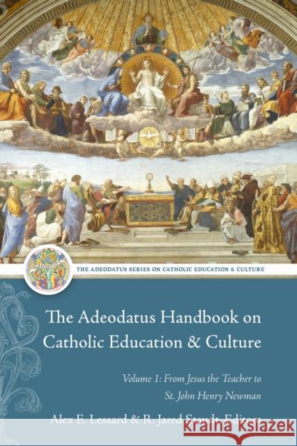 The Adeodatus Handbook on Catholic Education and Culture: Volume 1: From Jesus the Teacher to St. John Henry Newman Alex E. Lessard R. Jared Staudt 9781949822540 Catholic Education Press - książka
