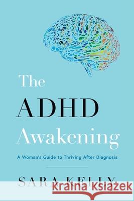 The ADHD Awakening: A Woman's Guide to Thriving After Diagnosis Sara Kelly 9781544550138 Houndstooth Press - książka