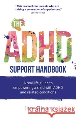 The ADHD Support Handbook: A real-life guide to empowering a child with ADHD and related conditions Jean Gibson 9781781335796 Rethink Press - książka