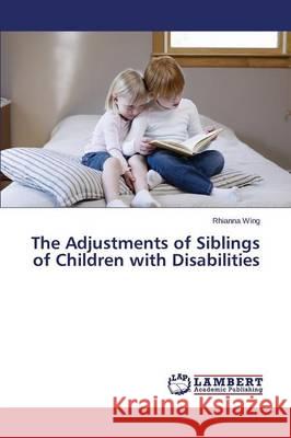 The Adjustments of Siblings of Children with Disabilities Wing Rhianna 9783659699658 LAP Lambert Academic Publishing - książka