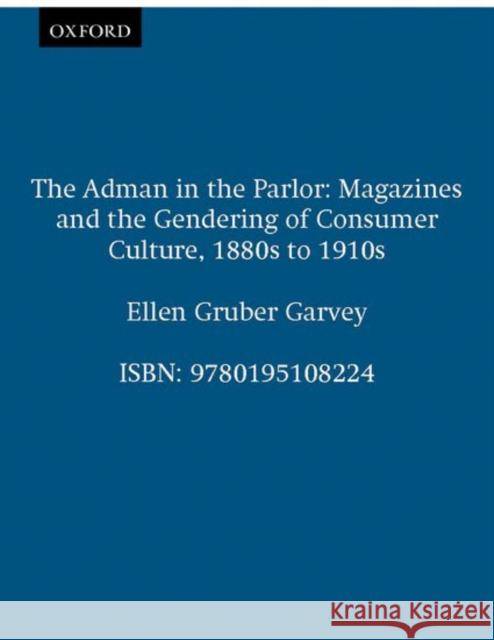 The Adman in the Parlor: Magazines and the Gendering of Consumer Culture, 1880s to 1910s Garvey, Ellen Gruber 9780195108224 Oxford University Press - książka