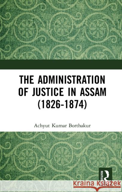 The Administration of Justice in Assam (1826-1874) Achyut Kumar Borthakur 9781032653938 Taylor & Francis Ltd - książka