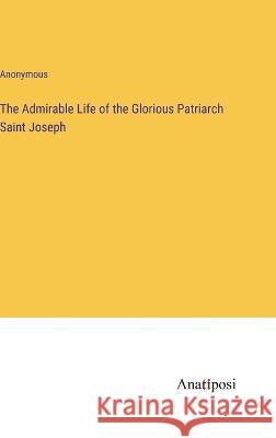 The Admirable Life of the Glorious Patriarch Saint Joseph Anonymous 9783382301057 Anatiposi Verlag - książka