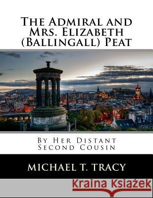 The Admiral and Mrs. Elizabeth (Ballingall) Peat: By Her Distant Second Cousin Michael T. Tracy 9781981119684 Createspace Independent Publishing Platform - książka