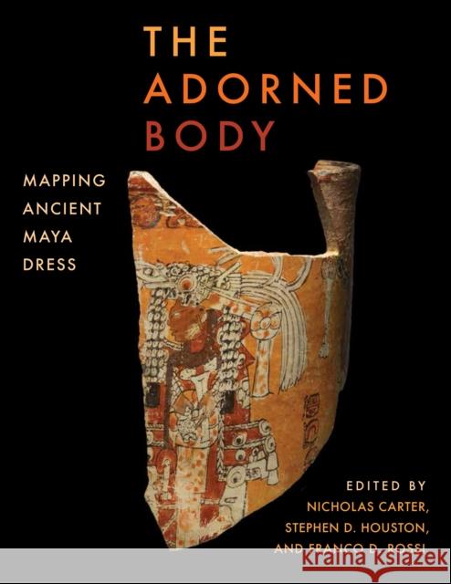 The Adorned Body: Mapping Ancient Maya Dress Nicholas Carter Stephen Houston Franco Rossi 9781477320709 University of Texas Press - książka
