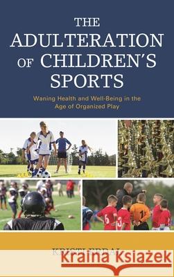 The Adulteration of Children's Sports: Waning Health and Well-Being in the Age of Organized Play Kristi Erdal 9781498571531 Lexington Books - książka