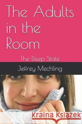 The Adults in the Room: The Deep State Jeffrey D. Mechling 9781075504778 Independently Published - książka