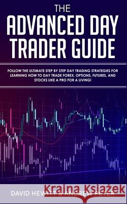 The Advanced Day Trader Guide: Follow the Ultimate Step by Step Day Trading Strategies for Learning How to Day Trade Forex, Options, Futures, and Sto David Hewitt Andrew Peter 9781989814710 Park Publishing House - książka