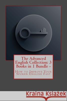 The Advanced English Collection: 3 Books in 1 Bundle - How to Improve Your Spoken English Fast Whitney Nelson 9781725154919 Createspace Independent Publishing Platform - książka