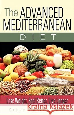 The Advanced Mediterranean Diet: Lose Weight, Feel Better, Live Longer Steven Paul Parker 9780979128479 Vanguard Press - książka