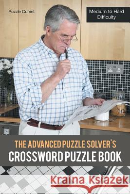 The Advanced Puzzle Solver's Crossword Puzzle Book: Medium to Hard Difficulty Puzzle Comet 9781683213246 Puzzle Comet - książka