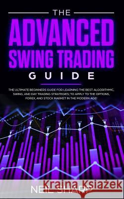 The Advanced Swing Trading Guide: The Ultimate Beginners Guide For Learning The Best Algorithmic, Swing, And Day Trading Strategies; to Apply to The O Neil Sharp 9781989629130 AC Publishing - książka