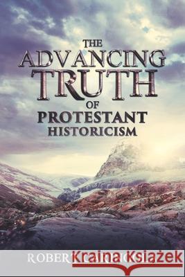 The Advancing Truth of Protestant Historicism Robert Caringola 9780982981764 Truth in History - książka