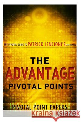The Advantage Pivotal Points - The Pivotal Guide to Patrick Lencioni's Celebrate Pivotal Point Papers 9781493736850 Createspace - książka