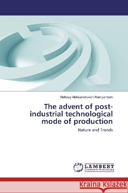 The advent of post-industrial technological mode of production : Nature and Trends Rumyantsev, Aleksey Aleksandrovich 9783330050259 LAP Lambert Academic Publishing - książka