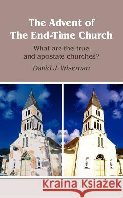 The Advent of The End-Time Church: What are the true and apostate churches? Wiseman, David J. 9781418402075 Authorhouse - książka