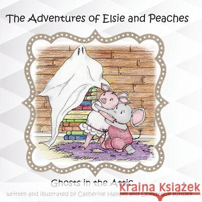 The Adventues of Elsie and Peaches: Ghosts in the Attic Catherine Hampel Dominique Kinsley 9781732984332 Palm Publishing - książka