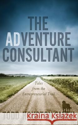 The Adventure Consultant: Tales From the Entrereneurial Trail Todd Houston Smith 9781735305929 Blue Horizon Venture Consulting - książka