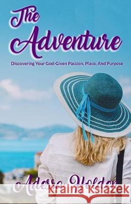 The Adventure: Discovering Your God-Given Passion, Place, and Purpose Adessa Holden 9781733850506 4one Ministries - książka