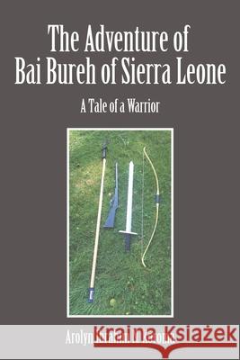 The Adventure of Bai Bureh of Sierra Leone: A Tale of a Warrior Ibrahim Arolyn N Koroma 9781524548742 Xlibris Us - książka