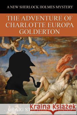 The Adventure of Charlotte Europa Golderton: A New Sherlock Holmes Mystery Craig Stephen Copland 9781983657993 Createspace Independent Publishing Platform - książka