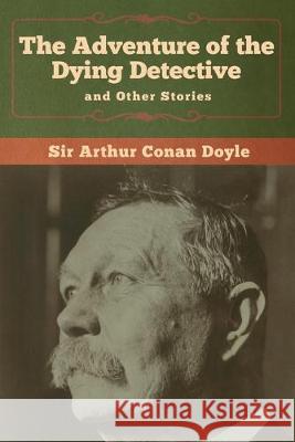 The Adventure of the Dying Detective and Other Stories Arthur Conan Doyle 9781618958426 Bibliotech Press - książka