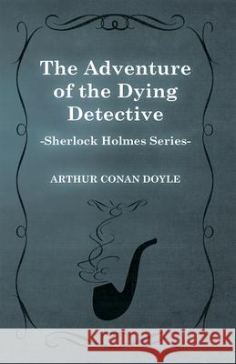 The Adventure of the Dying Detective (Sherlock Holmes Series) Arthur Conan Doyle 9781447467403 Baker Press - książka