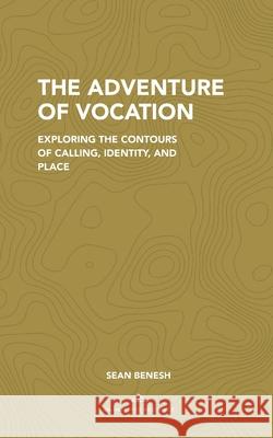 The Adventure of Vocation: Exploring the Contours of Calling, Identity, and Place Sean Benesh 9780578231549 Intrepid Traveler - książka