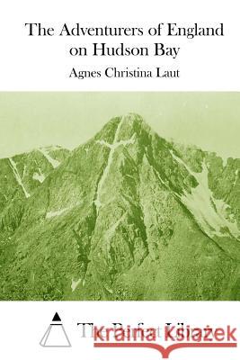 The Adventurers of England on Hudson Bay Agnes Christina Laut The Perfect Library 9781512005813 Createspace - książka