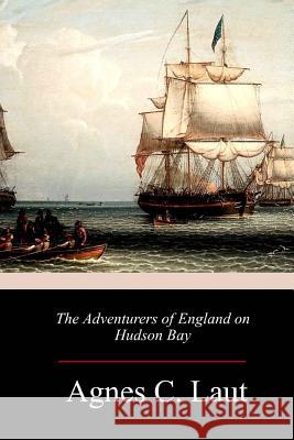 The Adventurers of England on Hudson Bay Agnes C. Laut 9781986101301 Createspace Independent Publishing Platform - książka