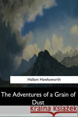 The Adventures of a Grain of Dust Hallam Hawksworth 9781548303570 Createspace Independent Publishing Platform - książka