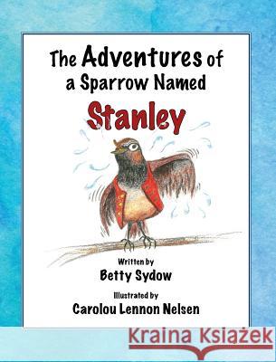 The Adventures of a Sparrow Named Stanley Betty Sydow Carolou Lennon Nelsen  9780990653011 Hidden Timber Books - książka