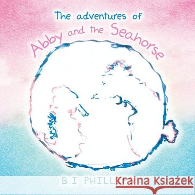 The Adventures of Abby and the Seahorse B I Phillips 9781664160019 Xlibris Us - książka