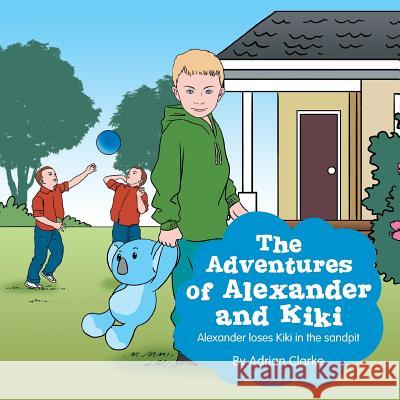 The Adventures of Alexander and Kiki: Alexander Loses Kiki in the Sandpit Adrian Clarke 9781493105649 Xlibris Corporation - książka