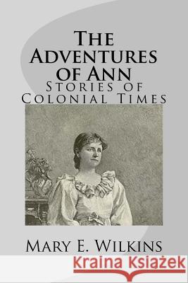 The Adventures of Ann: Stories of Colonial Times Mary E. Wilkins 9781499275667 Createspace - książka