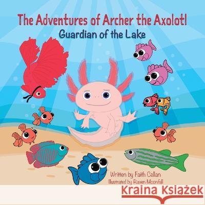 The Adventures of Archer the Axolotl: Guardian of the Lake Faith Cellan Jamie C. McHugh Raven Moonfall 9781738864508 Kiddopolis Amusement Center Inc - książka