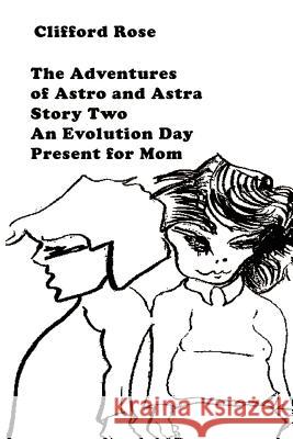 The Adventures of Astro and Astra: Story Two: An Evolution Day Present for Mom Rose, Clifford 9780759688377 Authorhouse - książka