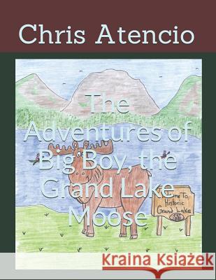 The Adventures of Big Boy, the Grand Lake Moose Chris Atencio 9781795850148 Independently Published - książka