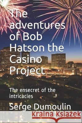 The adventures of Bob Hatson the Casino Project: The ensecret of the intricacies Serge Dumoulin 9781694015495 Independently Published - książka