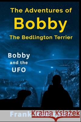 The Adventures Of Bobby The Bedlington Terrier: Bobby And The UFO Frank Robinson 9781521131848 Independently Published - książka