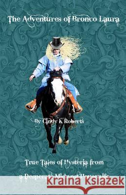 The Adventures of Bronco Laura: True Tales of Hysteria from a Desperate Mid-West Housewife Cindy K. Roberts 9781537050348 Createspace Independent Publishing Platform - książka