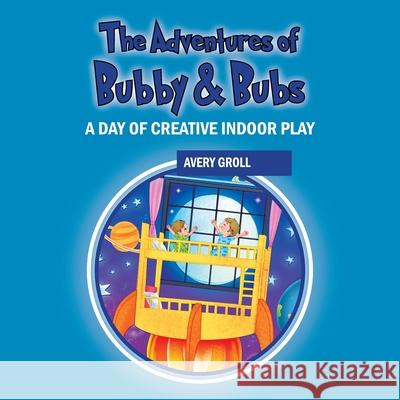 The Adventures of Bubby & Bubs: A Day of Creative Indoor Play Avery Groll 9781977282637 Outskirts Press - książka